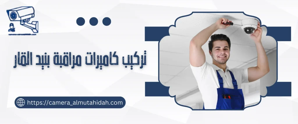 تركيب كاميرات مراقبة بنيد القار 50902979 بأحدث الاجهزة