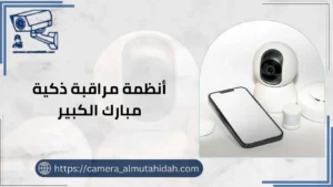  أنظمة مراقبة ذكية مبارك الكبير 50902979 حماية شاملة لمنزلك