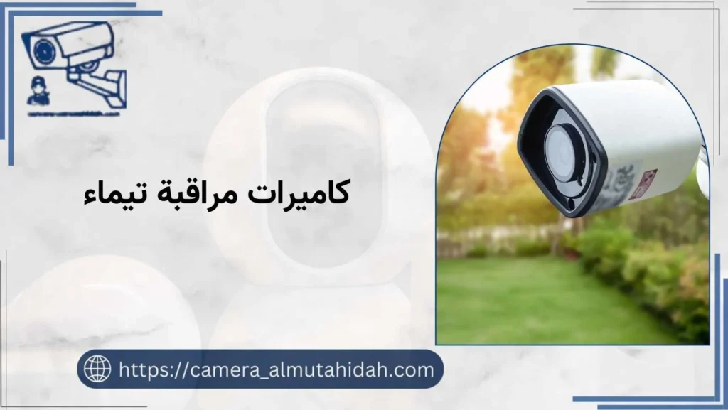 تعد كاميرات مراقبة تيماء التي توفرها الشركة المتحدة للكاميرات الأفضل بلا منافس، حيث أن كاميرات المراقبة التي توفرها الشركة تتميز بقدرتها على التصوير بجودة ودقة عالية،